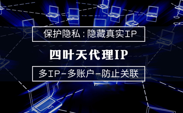 【邹城代理IP】代理服务器的类型有哪些？四叶天代理IP怎么样